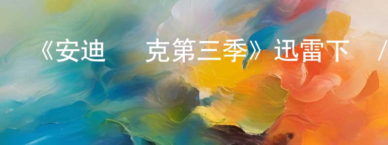 陳武林的動漫綜藝大全,《安迪·麥克第三季》迅雷下載/在線觀看-都市情感-美劇天堂